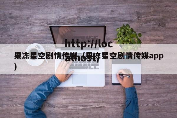 果冻星空剧情传媒（果冻星空剧情传媒app）
