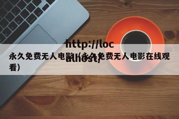 永久免费无人电影（永久免费无人电影在线观看）